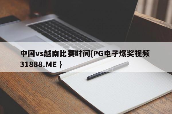 中国vs越南比赛时间{PG电子爆奖视频 31888.ME }