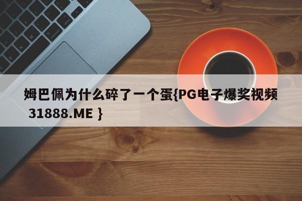 姆巴佩为什么碎了一个蛋{PG电子爆奖视频 31888.ME }