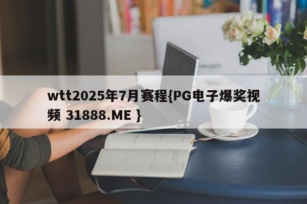 wtt2025年7月赛程{PG电子爆奖视频 31888.ME }