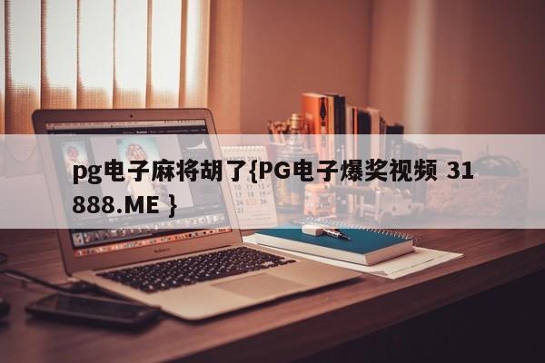 pg电子麻将胡了{PG电子爆奖视频 31888.ME }