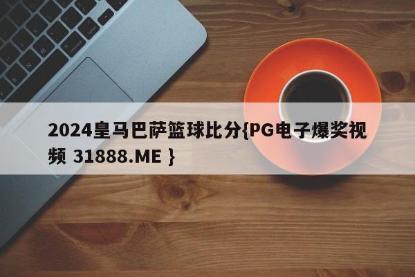2024皇马巴萨篮球比分{PG电子爆奖视频 31888.ME }