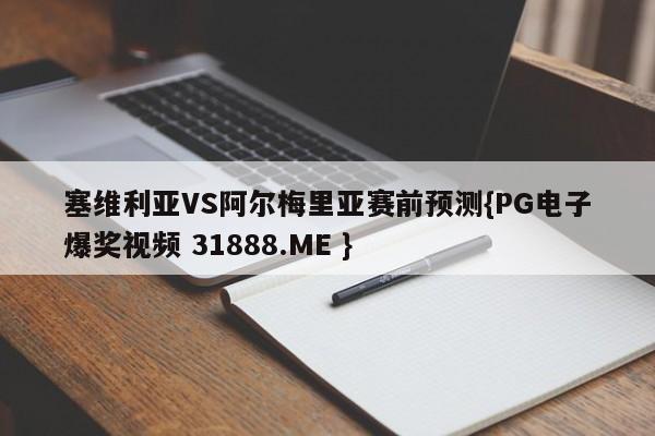 塞维利亚VS阿尔梅里亚赛前预测{PG电子爆奖视频 31888.ME }