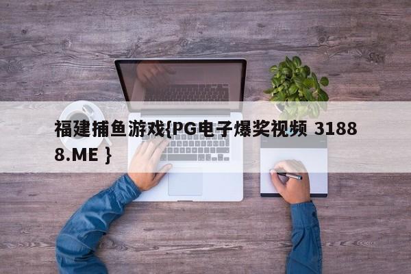 福建捕鱼游戏{PG电子爆奖视频 31888.ME }