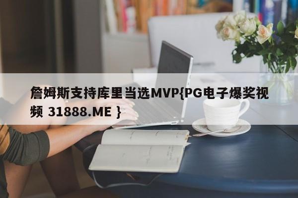 詹姆斯支持库里当选MVP{PG电子爆奖视频 31888.ME }