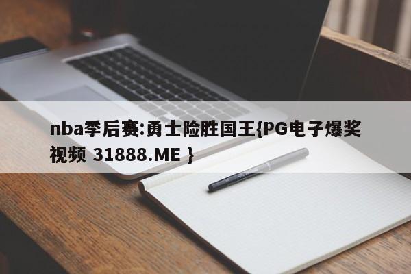 nba季后赛:勇士险胜国王{PG电子爆奖视频 31888.ME }