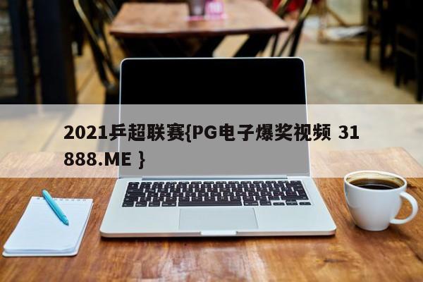 2021乒超联赛{PG电子爆奖视频 31888.ME }