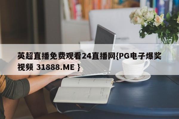 英超直播免费观看24直播网{PG电子爆奖视频 31888.ME }
