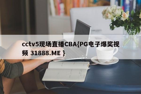cctv5现场直播CBA{PG电子爆奖视频 31888.ME }