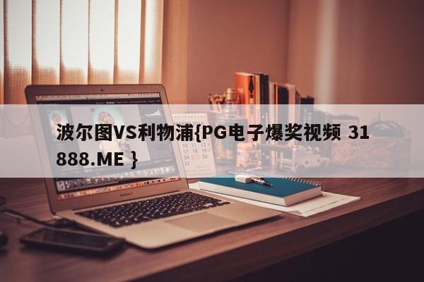 波尔图VS利物浦{PG电子爆奖视频 31888.ME }