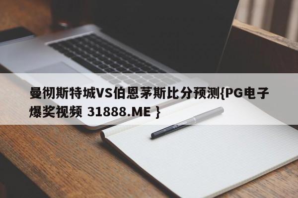 曼彻斯特城VS伯恩茅斯比分预测{PG电子爆奖视频 31888.ME }