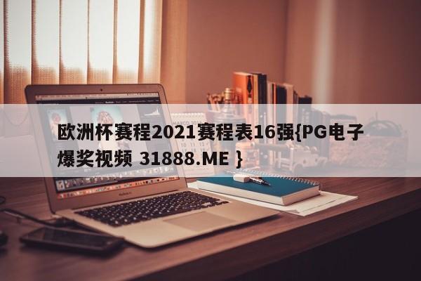 欧洲杯赛程2021赛程表16强{PG电子爆奖视频 31888.ME }