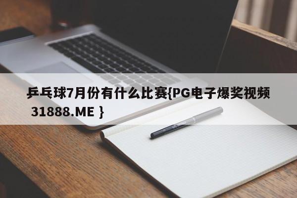 乒乓球7月份有什么比赛{PG电子爆奖视频 31888.ME }