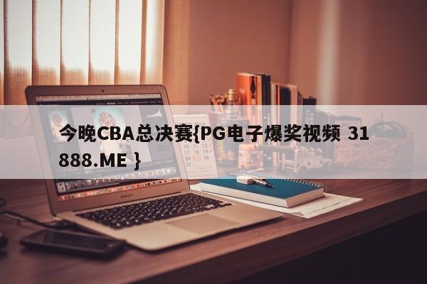 今晚CBA总决赛{PG电子爆奖视频 31888.ME }