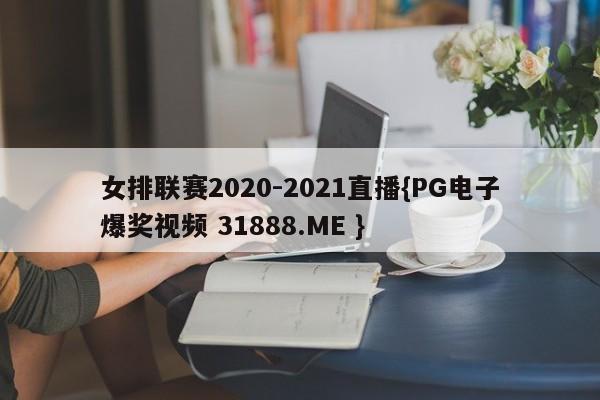 女排联赛2020-2021直播{PG电子爆奖视频 31888.ME }