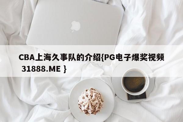 CBA上海久事队的介绍{PG电子爆奖视频 31888.ME }