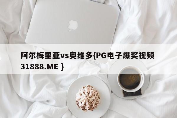 阿尔梅里亚vs奥维多{PG电子爆奖视频 31888.ME }
