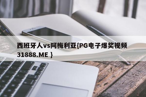 西班牙人vs阿梅利亚{PG电子爆奖视频 31888.ME }
