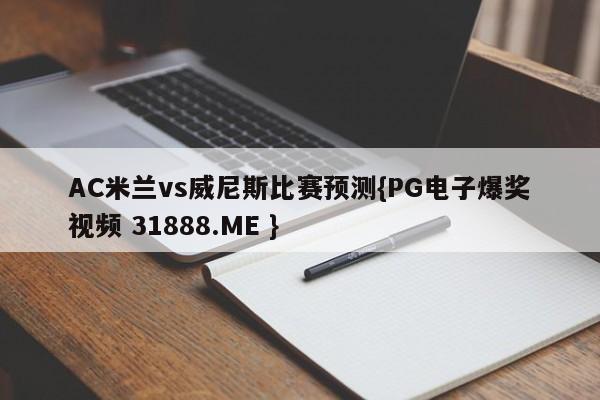 AC米兰vs威尼斯比赛预测{PG电子爆奖视频 31888.ME }