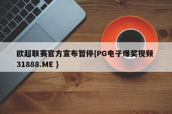 欧超联赛官方宣布暂停{PG电子爆奖视频 31888.ME }