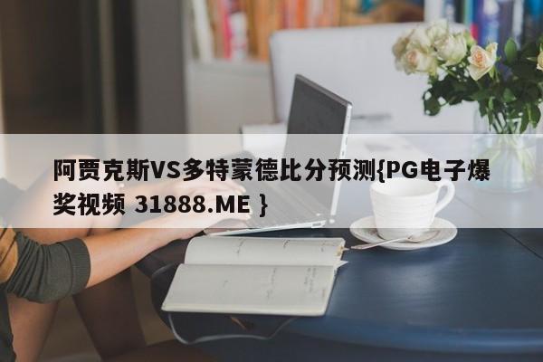 阿贾克斯VS多特蒙德比分预测{PG电子爆奖视频 31888.ME }