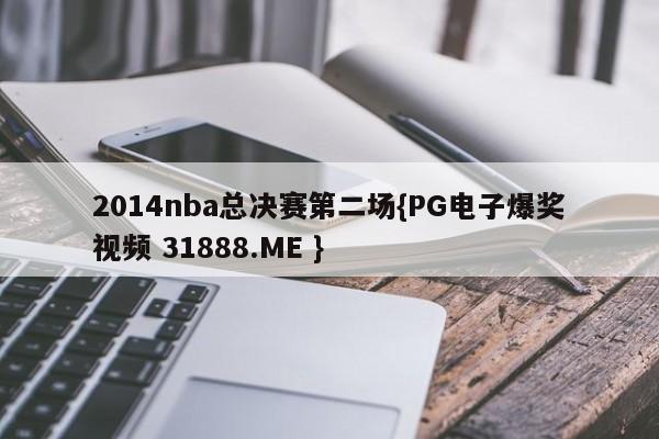 2014nba总决赛第二场{PG电子爆奖视频 31888.ME }
