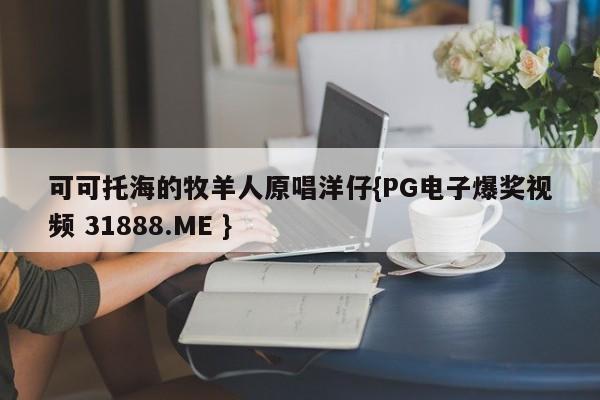 可可托海的牧羊人原唱洋仔{PG电子爆奖视频 31888.ME }
