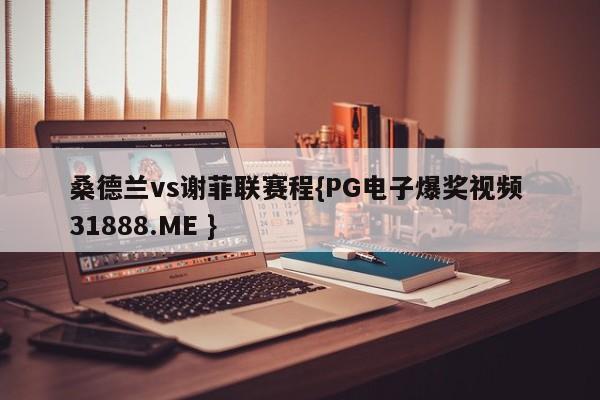 桑德兰vs谢菲联赛程{PG电子爆奖视频 31888.ME }