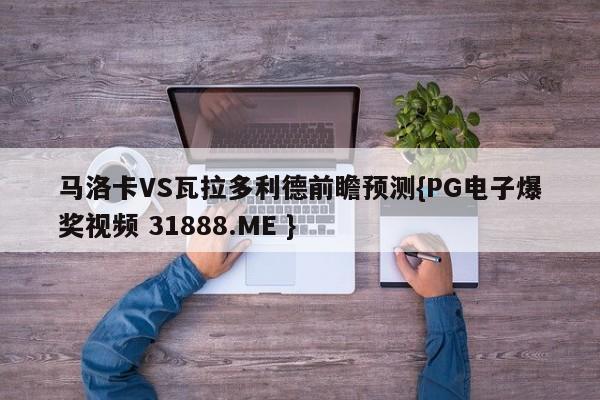 马洛卡VS瓦拉多利德前瞻预测{PG电子爆奖视频 31888.ME }