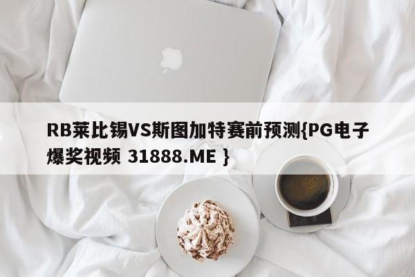 RB莱比锡VS斯图加特赛前预测{PG电子爆奖视频 31888.ME }