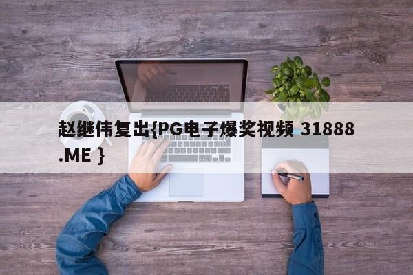 赵继伟复出{PG电子爆奖视频 31888.ME }