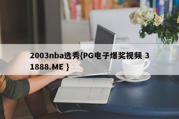 2003nba选秀{PG电子爆奖视频 31888.ME }
