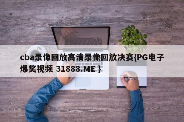 cba录像回放高清录像回放决赛{PG电子爆奖视频 31888.ME }