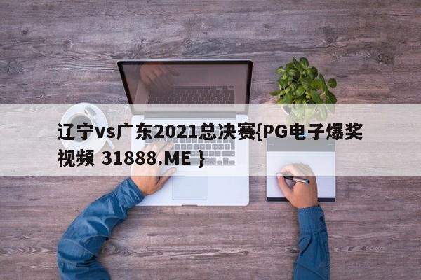 辽宁vs广东2021总决赛{PG电子爆奖视频 31888.ME }