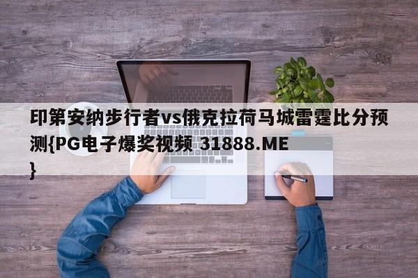 印第安纳步行者vs俄克拉荷马城雷霆比分预测{PG电子爆奖视频 31888.ME }