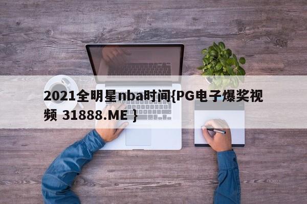 2021全明星nba时间{PG电子爆奖视频 31888.ME }
