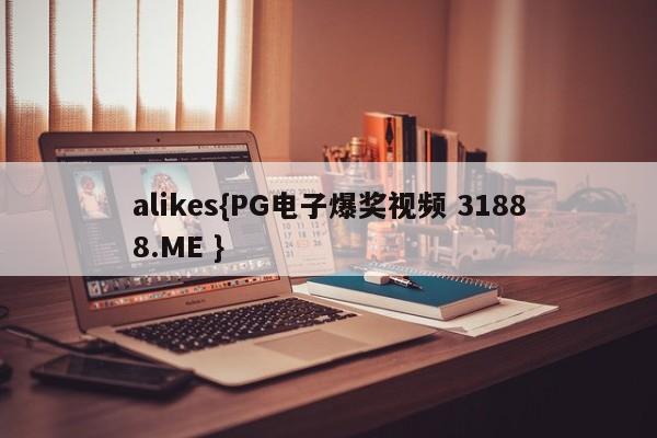 alikes{PG电子爆奖视频 31888.ME }