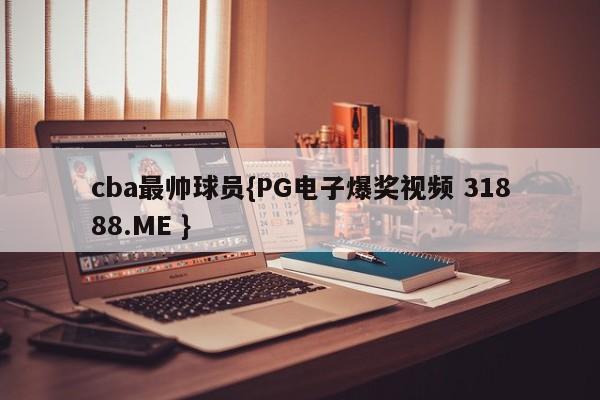 cba最帅球员{PG电子爆奖视频 31888.ME }