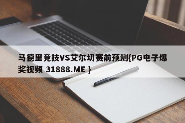 马德里竞技VS艾尔切赛前预测{PG电子爆奖视频 31888.ME }