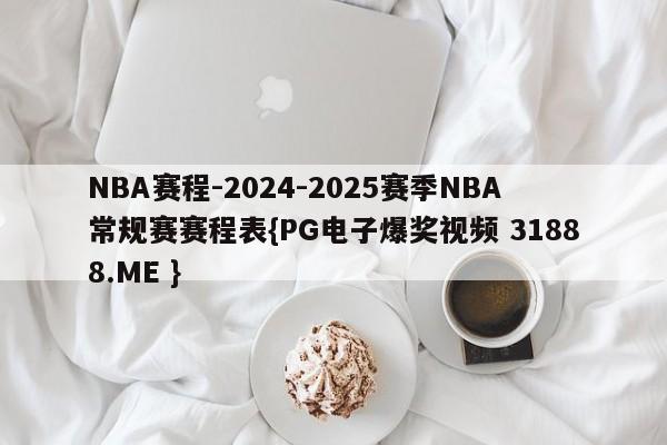 NBA赛程-2024-2025赛季NBA常规赛赛程表{PG电子爆奖视频 31888.ME }