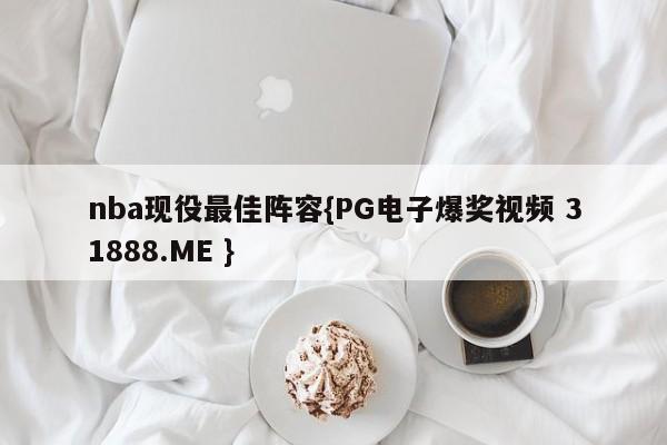 nba现役最佳阵容{PG电子爆奖视频 31888.ME }