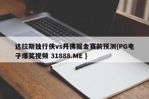 达拉斯独行侠vs丹佛掘金赛前预测{PG电子爆奖视频 31888.ME }