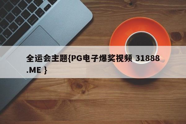 全运会主题{PG电子爆奖视频 31888.ME }