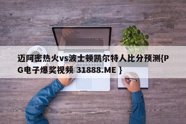 迈阿密热火vs波士顿凯尔特人比分预测{PG电子爆奖视频 31888.ME }