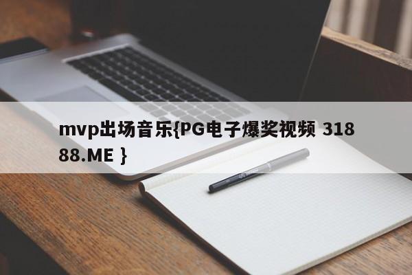 mvp出场音乐{PG电子爆奖视频 31888.ME }