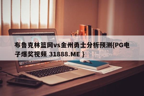 布鲁克林篮网vs金州勇士分析预测{PG电子爆奖视频 31888.ME }