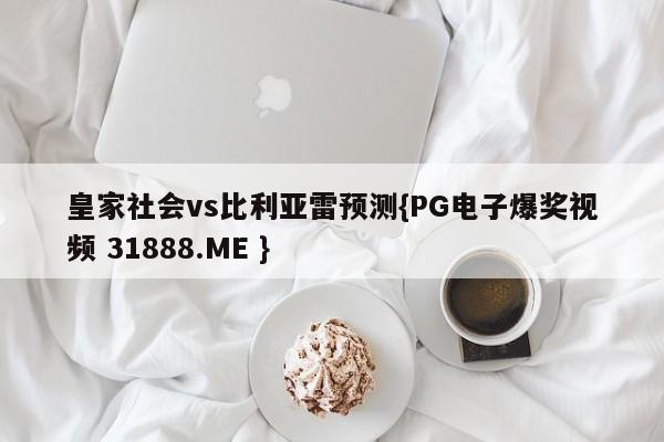 皇家社会vs比利亚雷预测{PG电子爆奖视频 31888.ME }