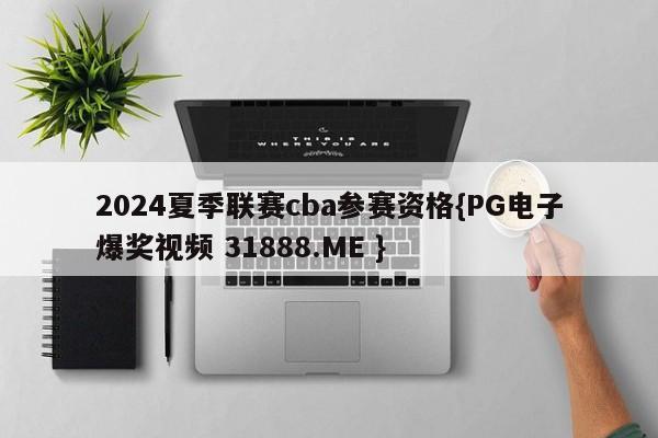 2024夏季联赛cba参赛资格{PG电子爆奖视频 31888.ME }