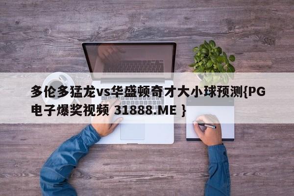 多伦多猛龙vs华盛顿奇才大小球预测{PG电子爆奖视频 31888.ME }