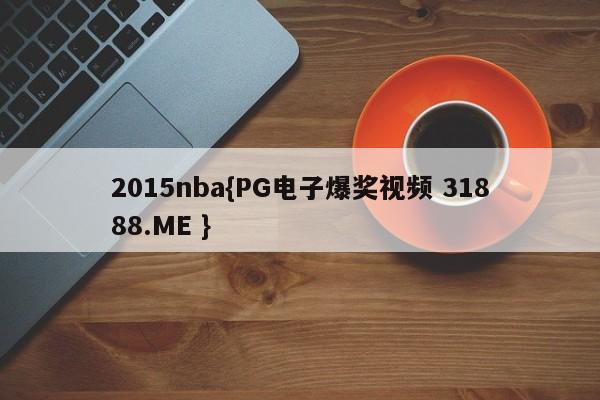 2015nba{PG电子爆奖视频 31888.ME }