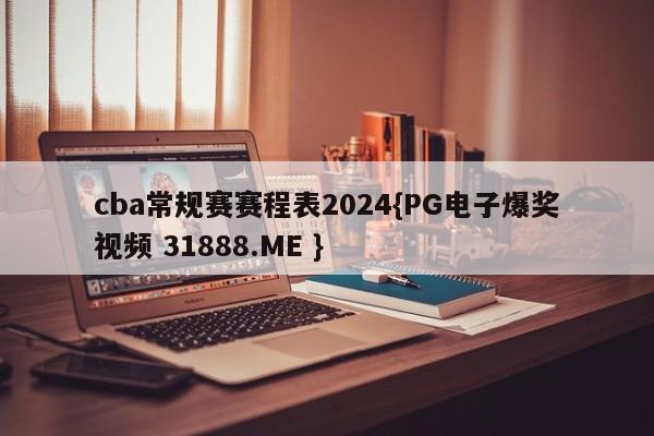 cba常规赛赛程表2024{PG电子爆奖视频 31888.ME }